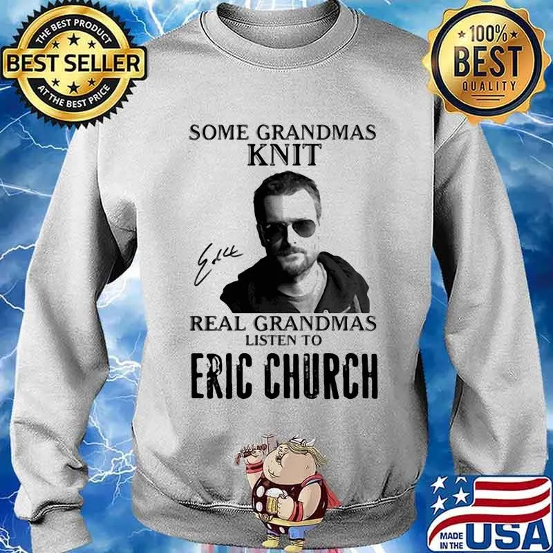 Some Grandmas Knit Real Grandmas Listen To Eric Church Shirt Sweater