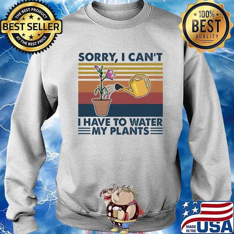 Sorry I Can't I Have To Water My Plants Garden Vintage Shirt Sweater