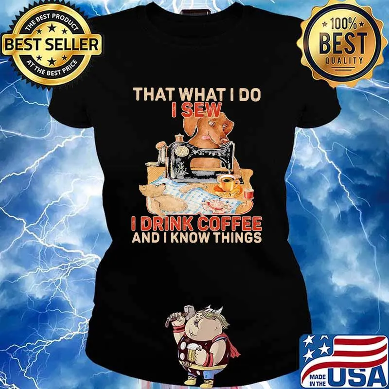 That What I Do I Sew I Drink Coffee And I Know Things Dog Shirt Ladies tee