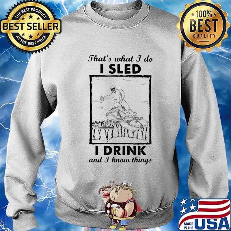That’s What I Do I Sled I Drink And I Know Things Shirt Sweater