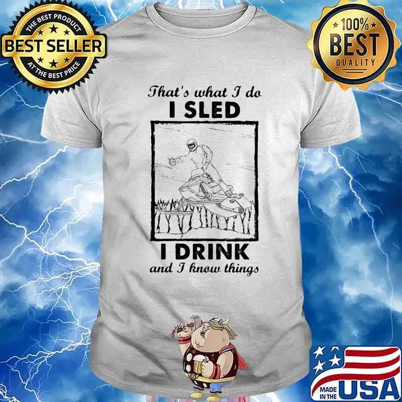 That’s What I Do I Sled I Drink And I Know Things Shirt