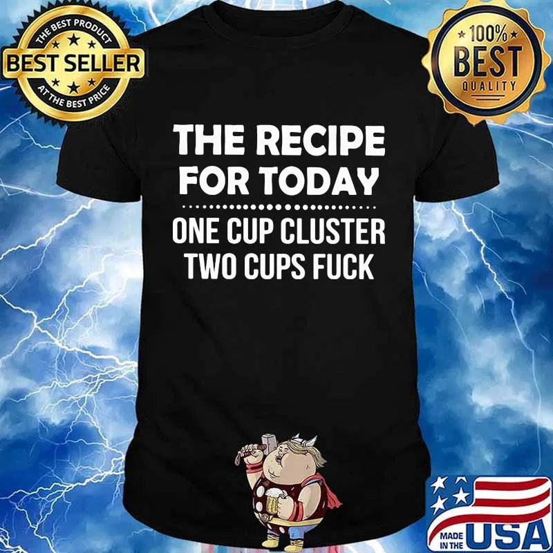 The Recipe For Today One Cup Cluster Two Cups Fuck Quote Shirt