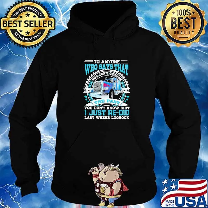 To Anyone Who Says That You Can’t Change The Past You Don’t Know Shit I Just Re Did Last Weeks Logbook Trucker Shirt Hoodie
