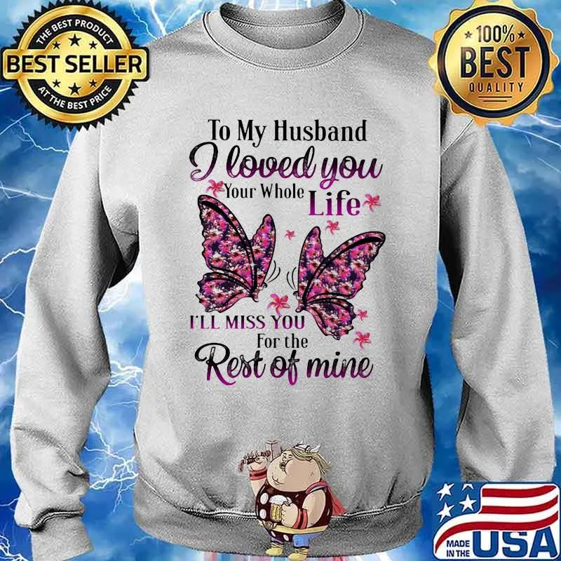 To My Husband I Love You Your Whole Life I’ll Miss You For The Rest Of Mine Butterflies Shirt Sweater