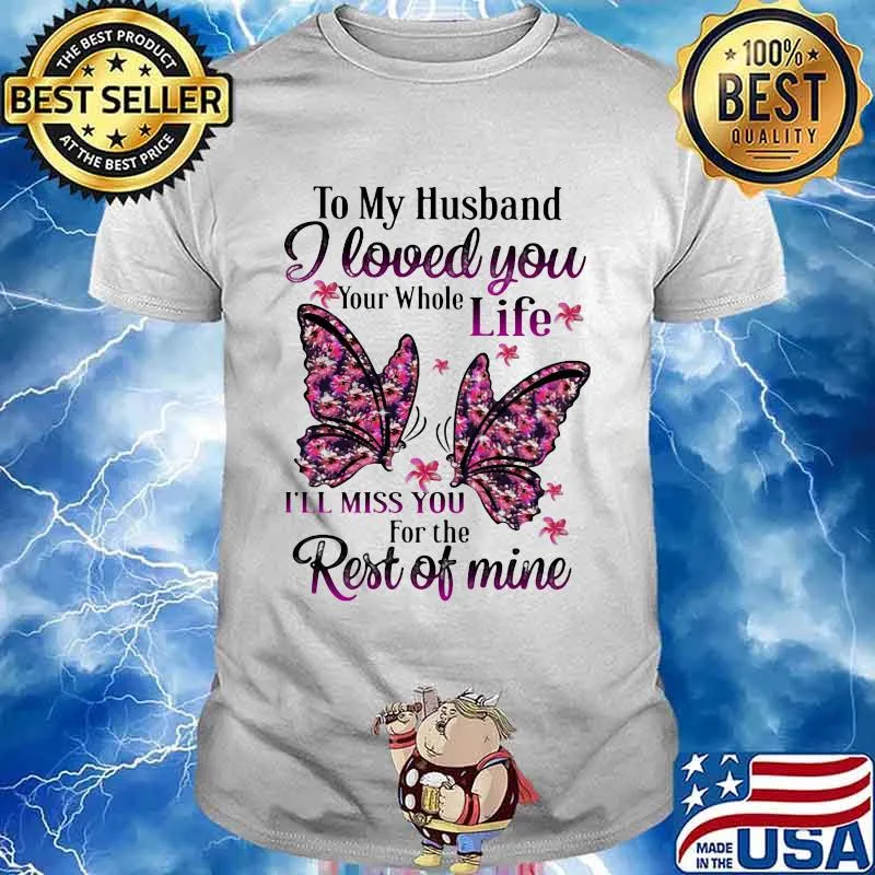 To My Husband I Love You Your Whole Life I’ll Miss You For The Rest Of Mine Butterflies Shirt
