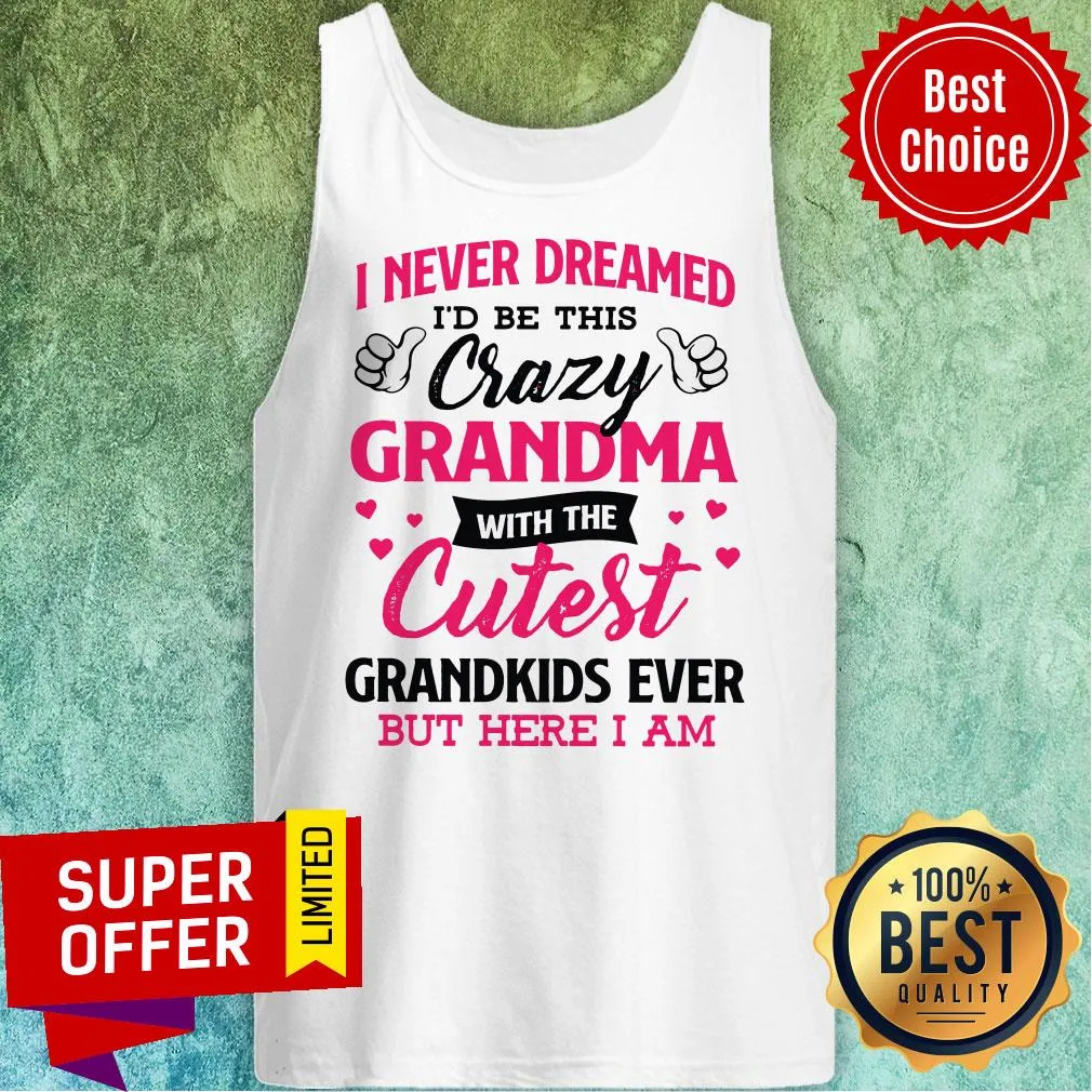 Top I Never Dreamed Id Be This Crazy Grandma With The Cutest Shirt - Image 5