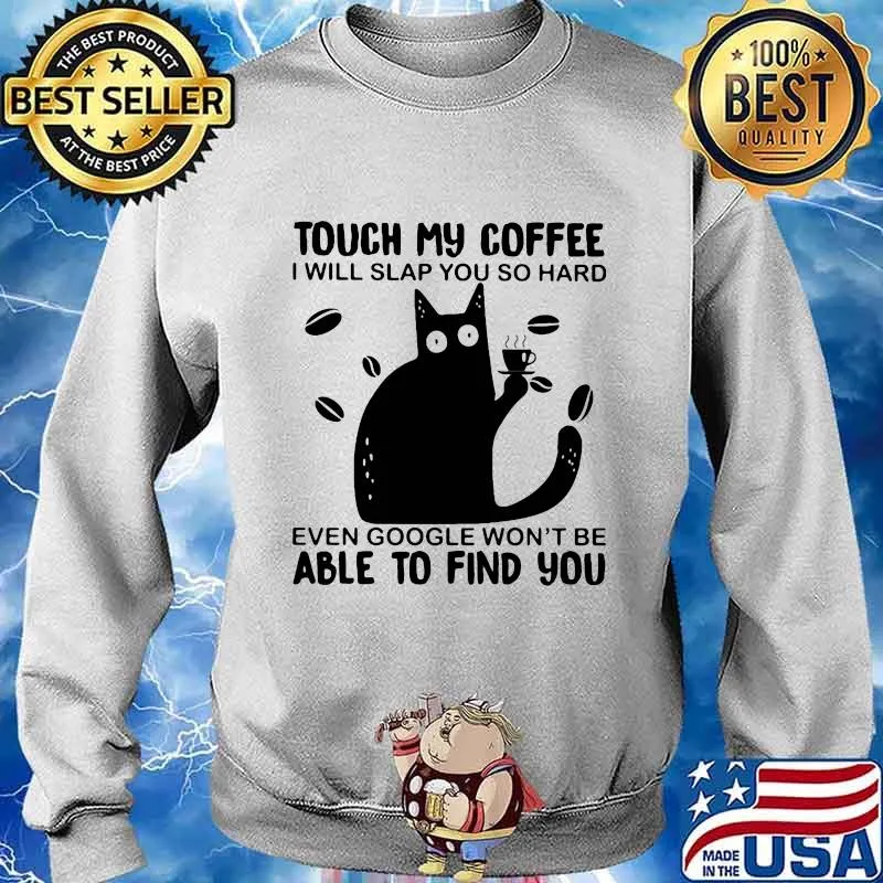 Touch My Coffee I Will Slap You So Hard Even Google Won’t Be Able To Find You Cat Shirt Sweater