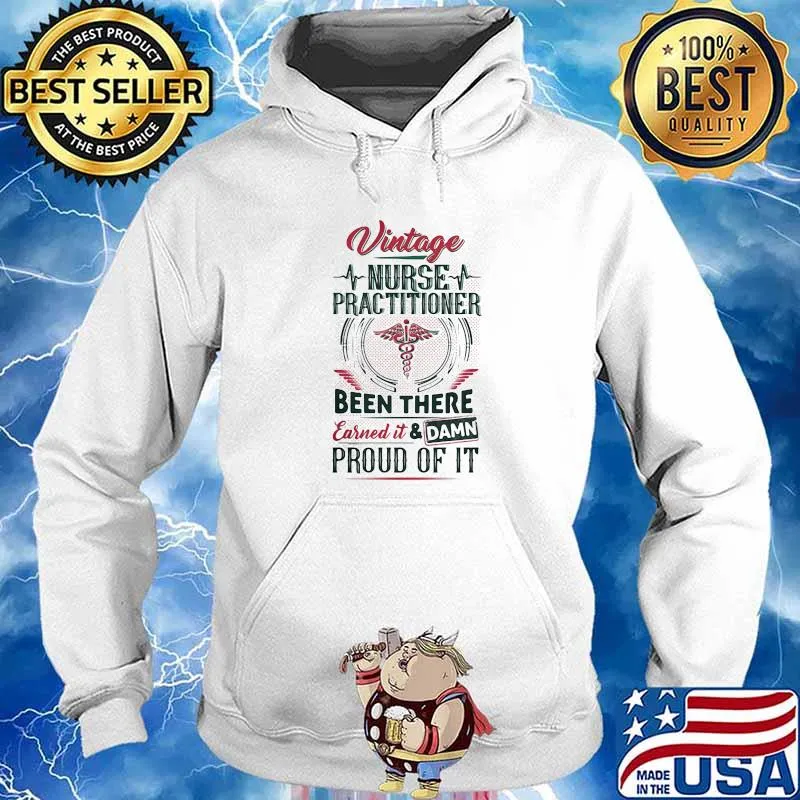 Vintage Nurse Practitioner Been There Earned IT And Dam Proud Of It Medical Shirt Hoodie