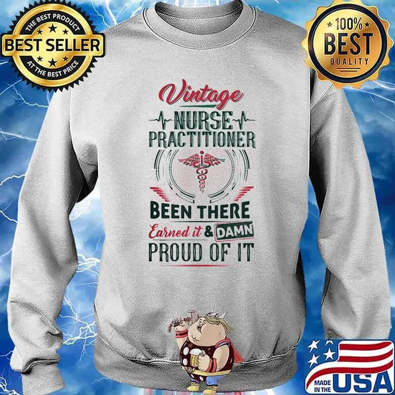 Vintage Nurse Practitioner Been There Earned IT And Dam Proud Of It Medical Shirt Sweater