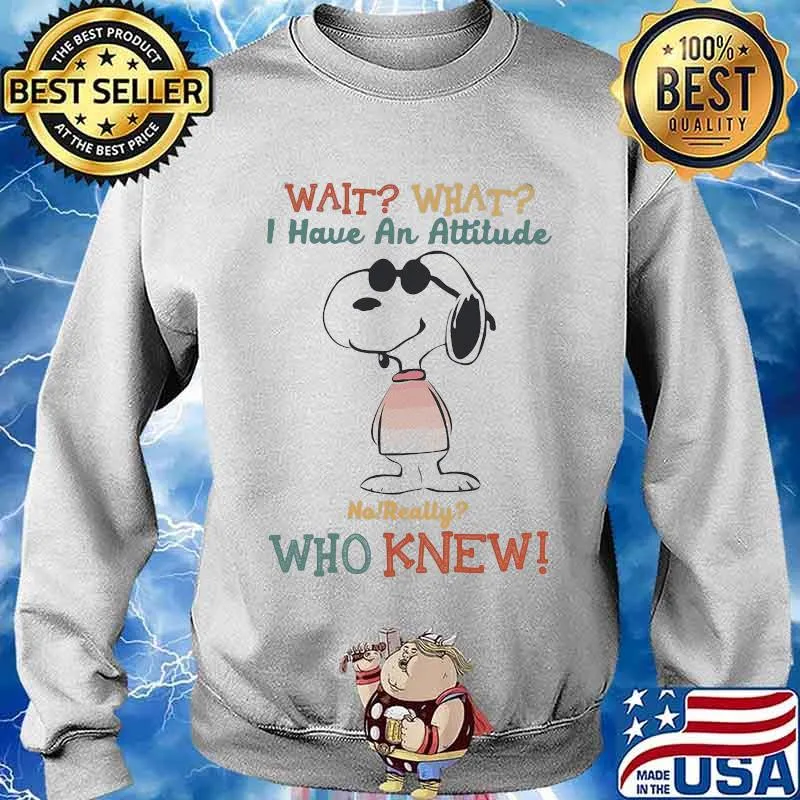 Wait What I Have An Attitude No Really Who Knew Snoopy Shirt Sweater