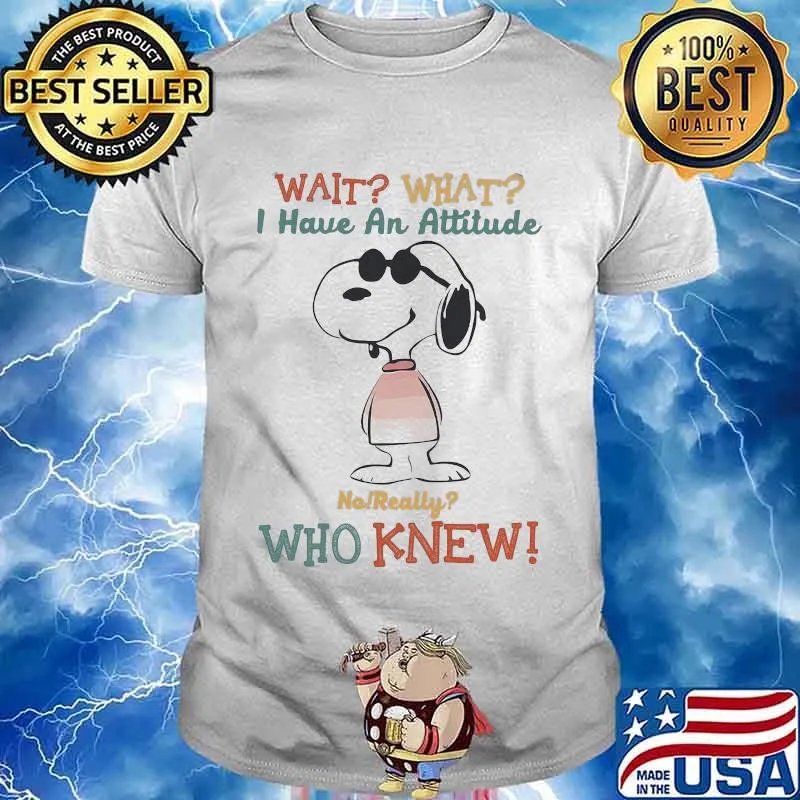 Wait What I Have An Attitude No Really Who Knew Snoopy Shirt