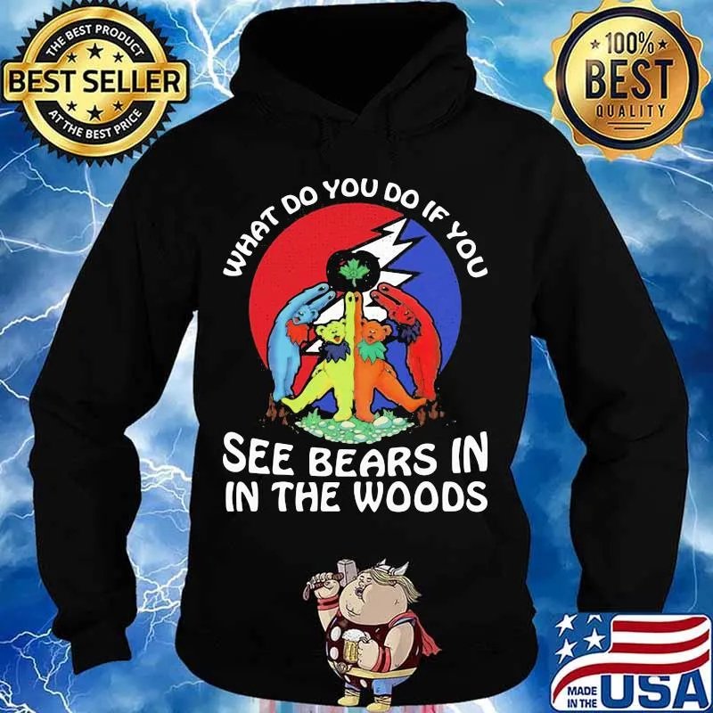 What Do You If You See Bears In The Wood Grateful Dead Shirt Hoodie