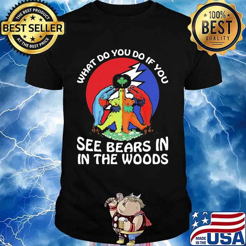 What Do You If You See Bears In The Wood Grateful Dead Shirt