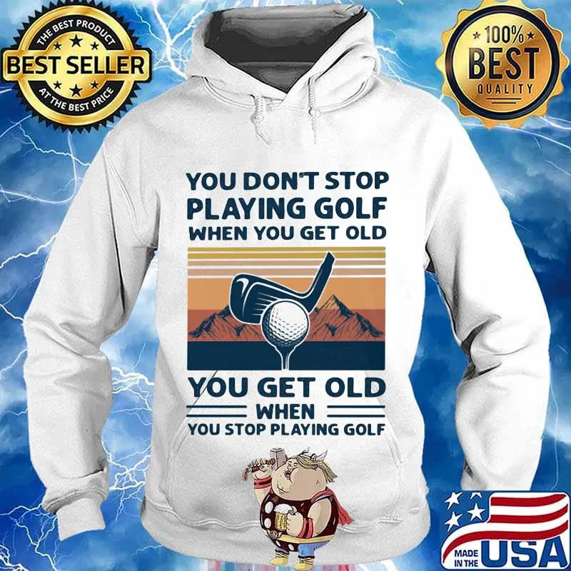 You Don't Stop Playing Golf When You Get Old You Get Old When You Stop Playing Golf Mountain Vintage Shirt Hoodie