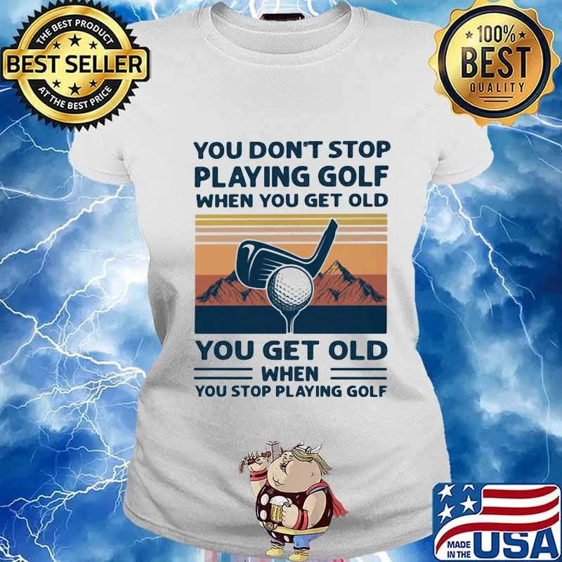 You Don't Stop Playing Golf When You Get Old You Get Old When You Stop Playing Golf Mountain Vintage Shirt Ladies tee