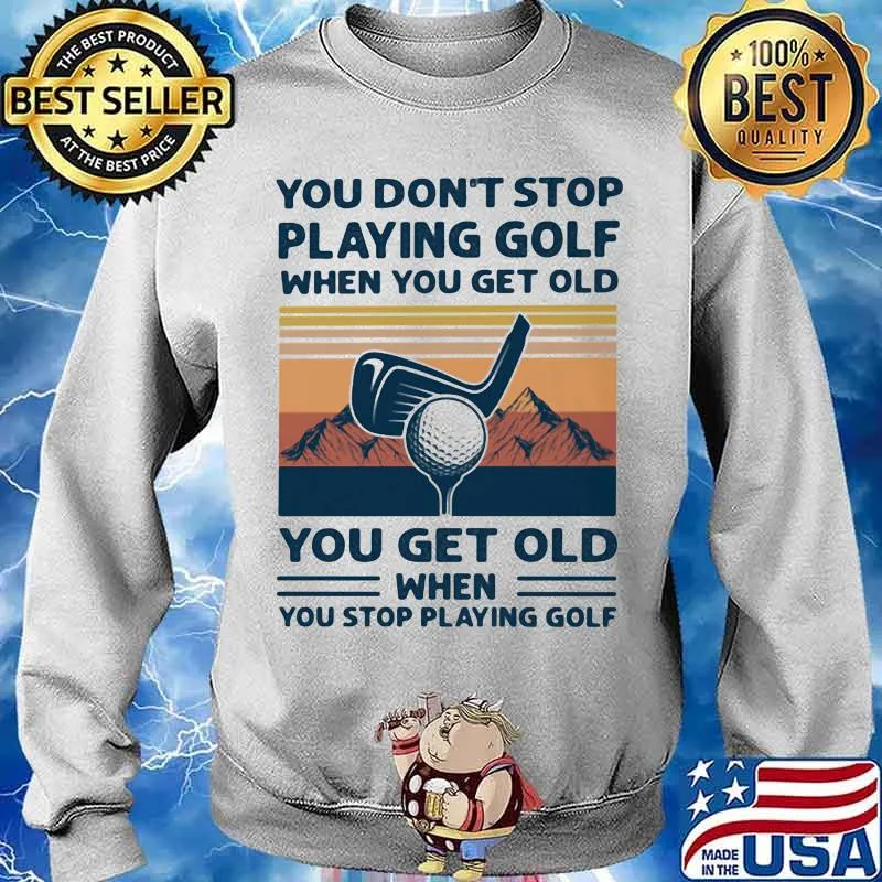You Don't Stop Playing Golf When You Get Old You Get Old When You Stop Playing Golf Mountain Vintage Shirt Sweater