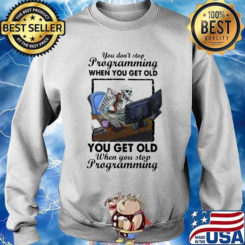 You Don't Stop Programming When You Get Old When You Stop Programming Skull Shirt Sweater