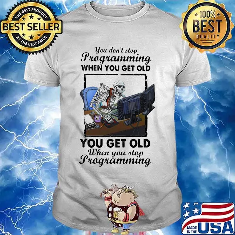 You Don't Stop Programming When You Get Old When You Stop Programming Skull Shirt