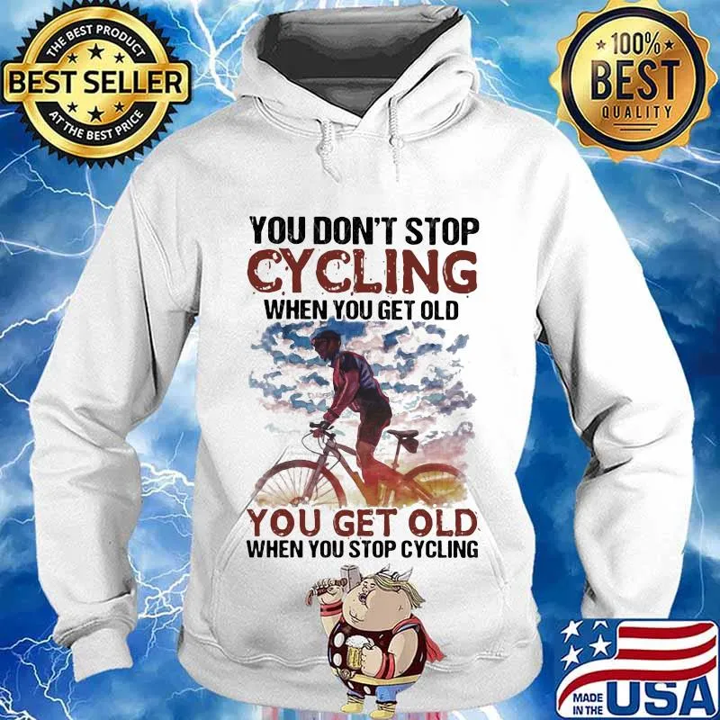 You Don’t Stop Cycling When You Get Old You Get Old When You Stop Cycling Bike Shirt Hoodie