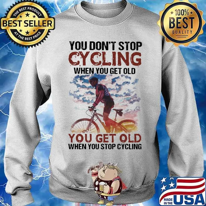 You Don’t Stop Cycling When You Get Old You Get Old When You Stop Cycling Bike Shirt Sweater