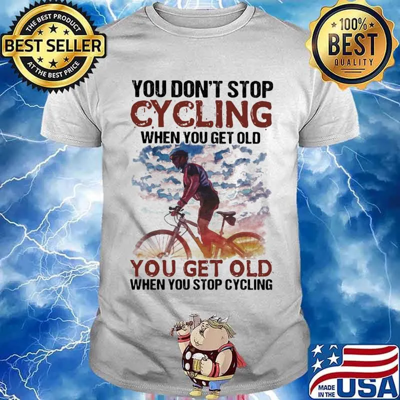 You Don’t Stop Cycling When You Get Old You Get Old When You Stop Cycling Bike Shirt