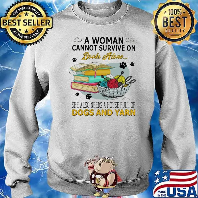 A Woman Cannot Survive On Books Alone She Also Needs A House Full Of Dogs And Yarn Shirt Sweater