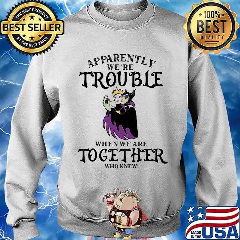 Apparently We’re Trouble When We Are Together Who Knew Disney Women Villains Shirt Sweater