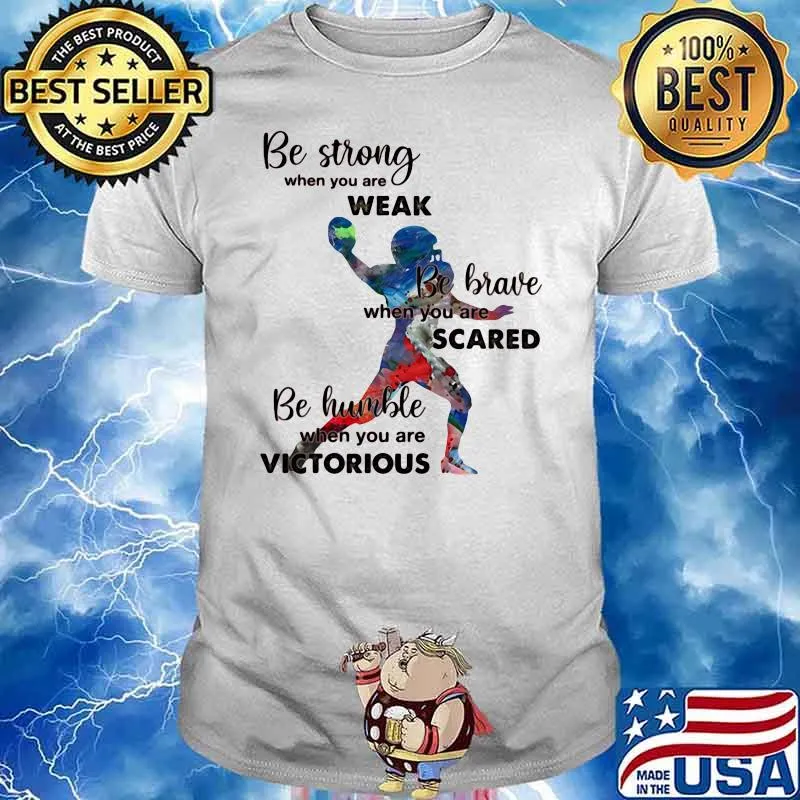 Be Strong When You Are Weak Be Brave When You Are Sacre Be Humble When You Are Victorious Bsaeball Shirt