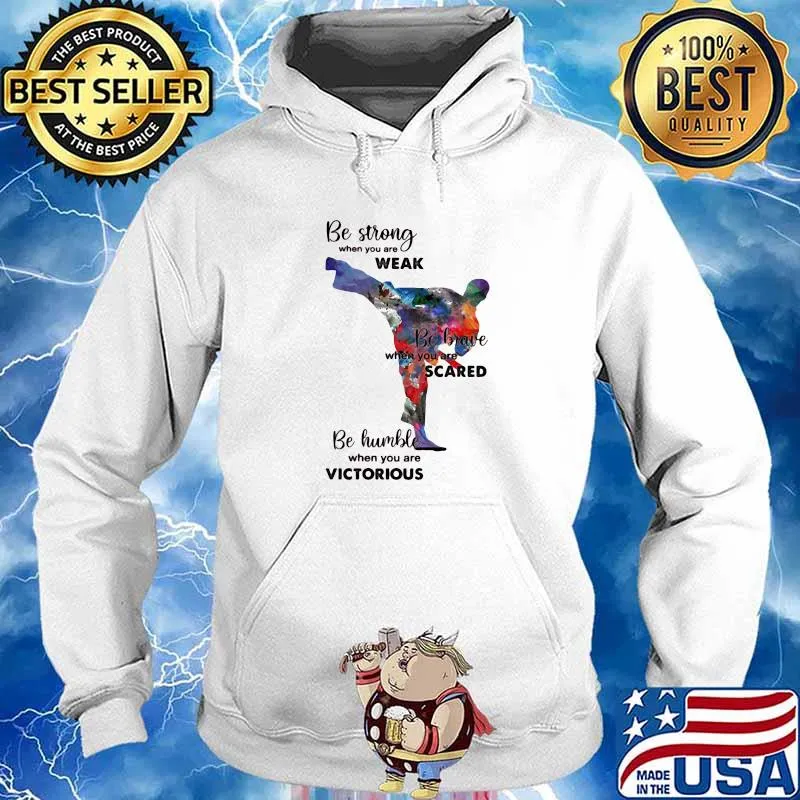 Be Strong When You Are Weak Be Brave When You Are Scared Be Humble When You Are Victorius Karate Man Shirt Hoodie