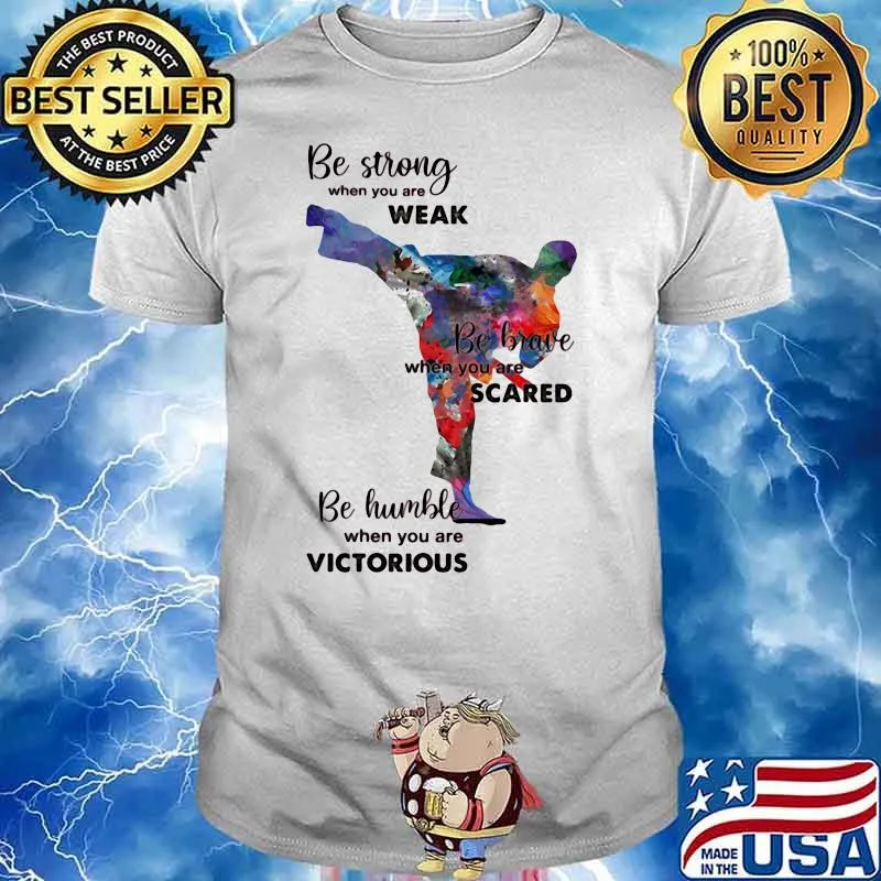 Be Strong When You Are Weak Be Brave When You Are Scared Be Humble When You Are Victorius Karate Man Shirt
