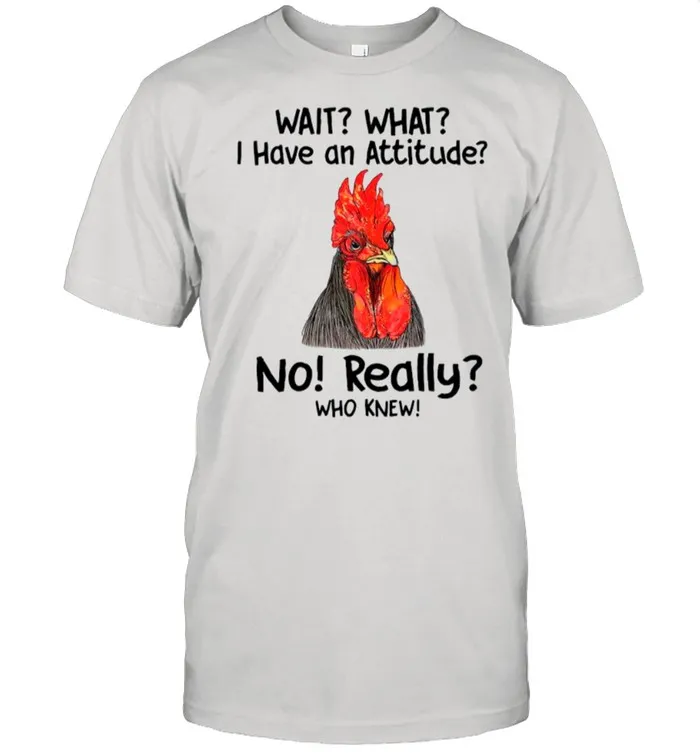Chicken Wait What I Have An Attitude No Really Who Knew shirt Classic Mens T-shirt