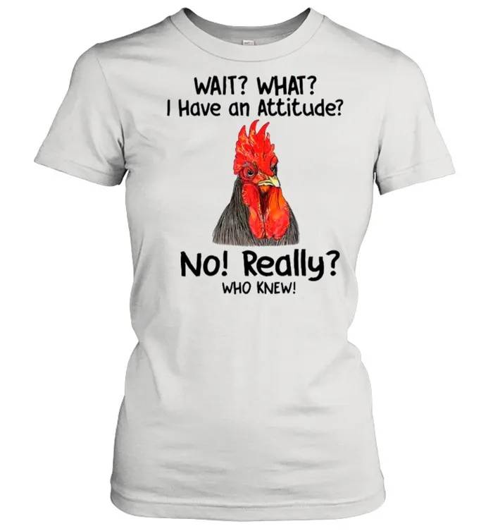 Chicken Wait What I Have An Attitude No Really Who Knew shirt Classic Mens T-shirt - Image 3