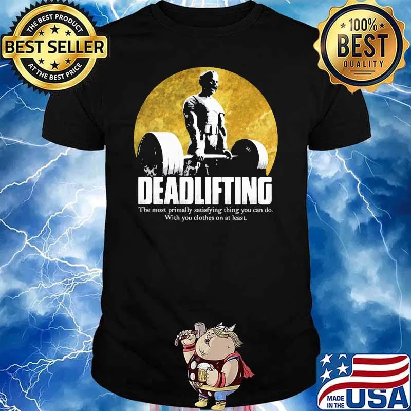 Deadlingfting The Most Primally Satisfying Thing You Can Do With You Clothes On At Least Shirt