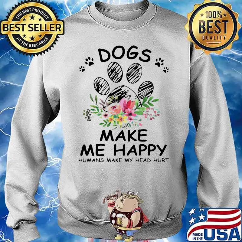 Dogs Make Me Happy Humans Make My Head Hurt Flowers Shirt Sweater