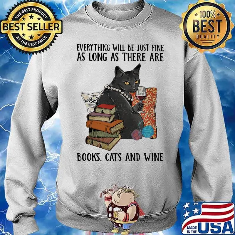 Everything Will Be Just Fine As Long As There Are Books Cats And Wine Shirt Sweater