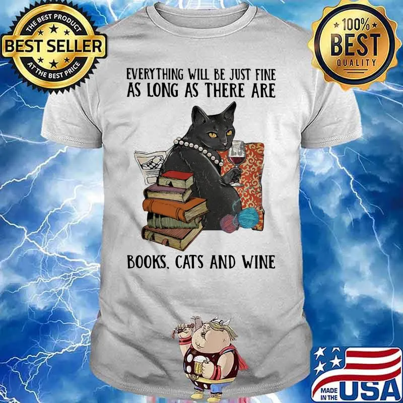 Everything Will Be Just Fine As Long As There Are Books Cats And Wine Shirt