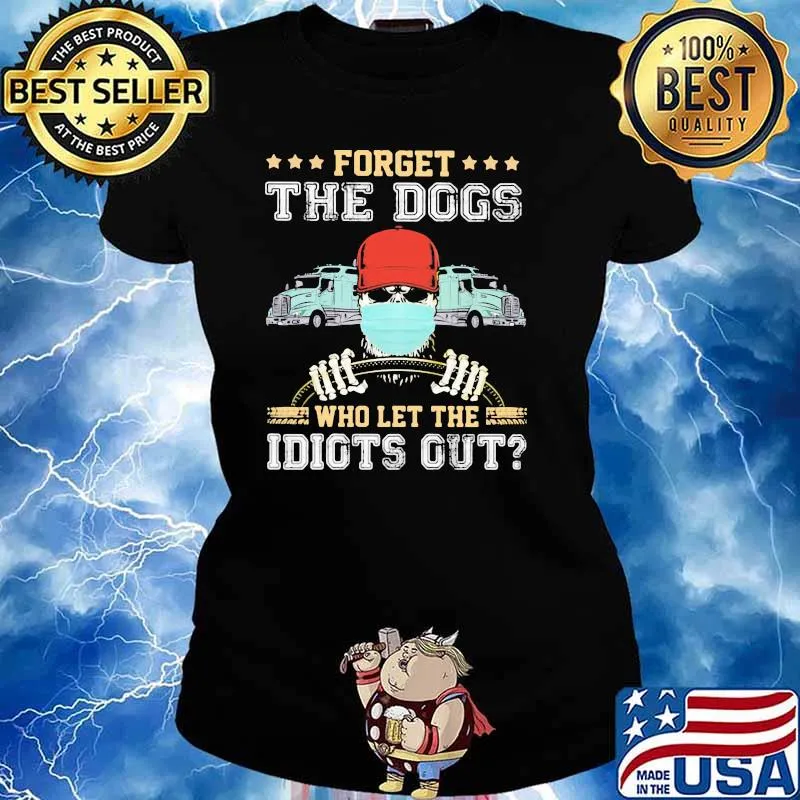 Forget The Dogs Who Let THe Idiots Out Truck Shirt Ladies tee
