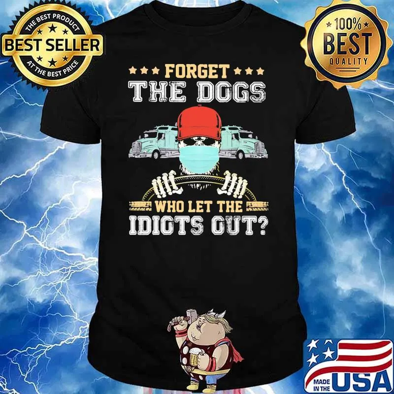 Forget The Dogs Who Let THe Idiots Out Truck Shirt