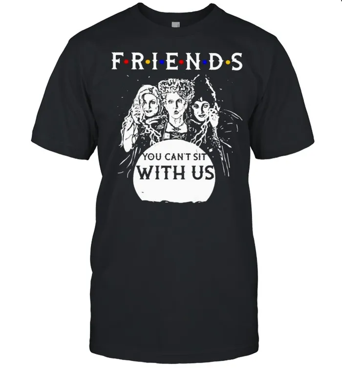 Friends You Cant Sit With Us shirt