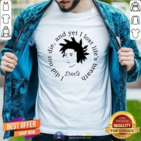 Funny Dante Alighieri I Did Not Die And Yet I Lost Lifes Breath Shirt
