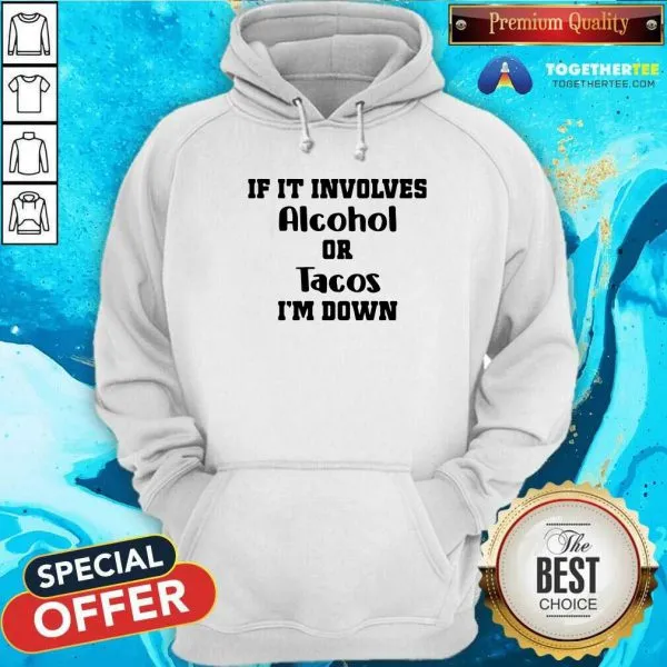 Good If It Involves Alcohol Or Tacos I Am Down Shirt - Image 5