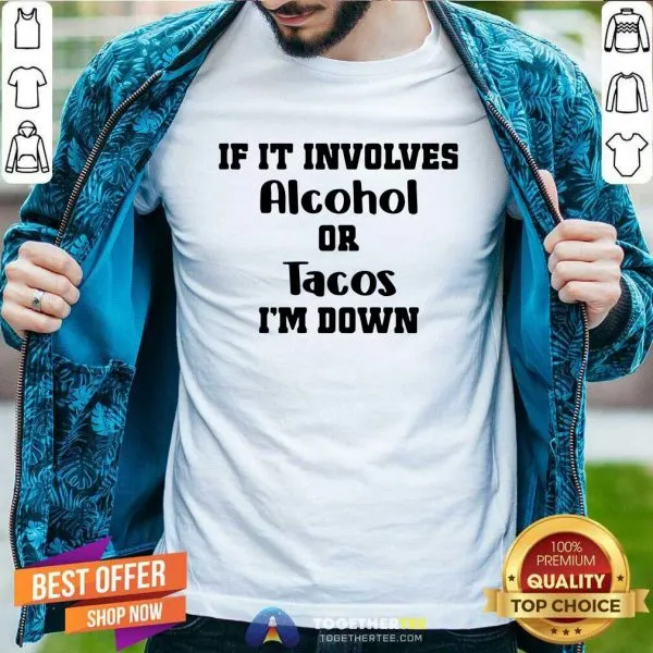 Good If It Involves Alcohol Or Tacos I Am Down Shirt