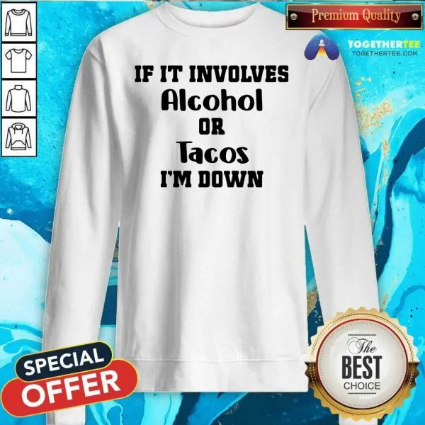 Good If It Involves Alcohol Or Tacos I Am Down Shirt - Image 4