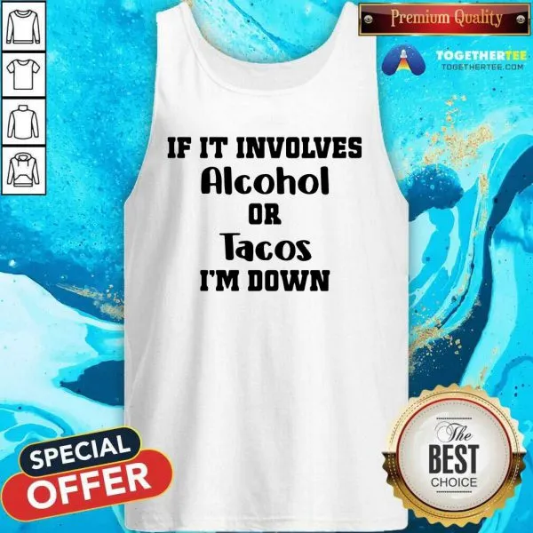 Good If It Involves Alcohol Or Tacos I Am Down Shirt - Image 3