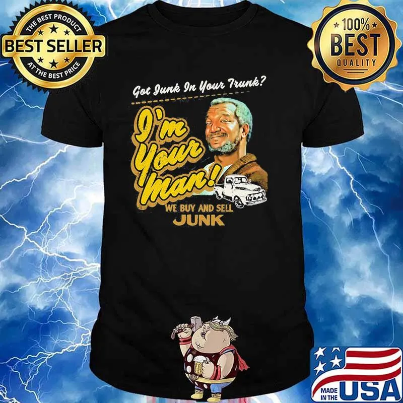 Got Junk In Your Trunk I’m Your Man We Buy And Sell Junk Sanford And His Son Shirt Unisex