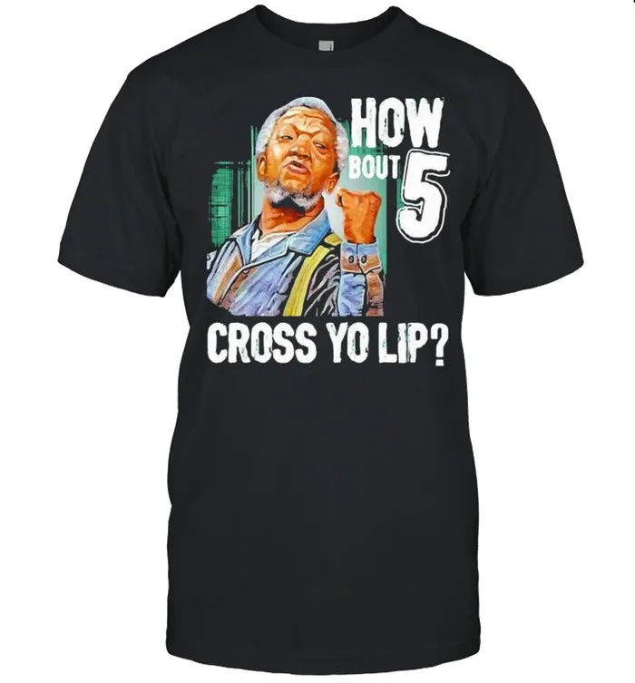 How Bout Five Cross Yo Lip Sanford And Son shirt