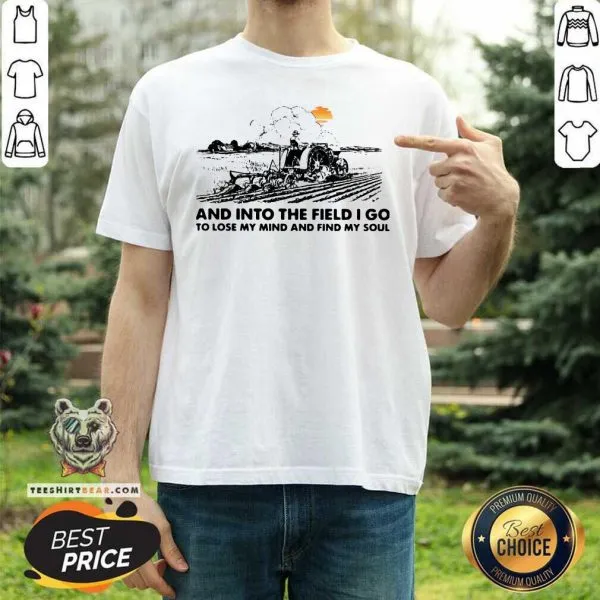 Hurt Farmer Into The Field I Go To Lose My Mind And 12 Find My Soul Shirt