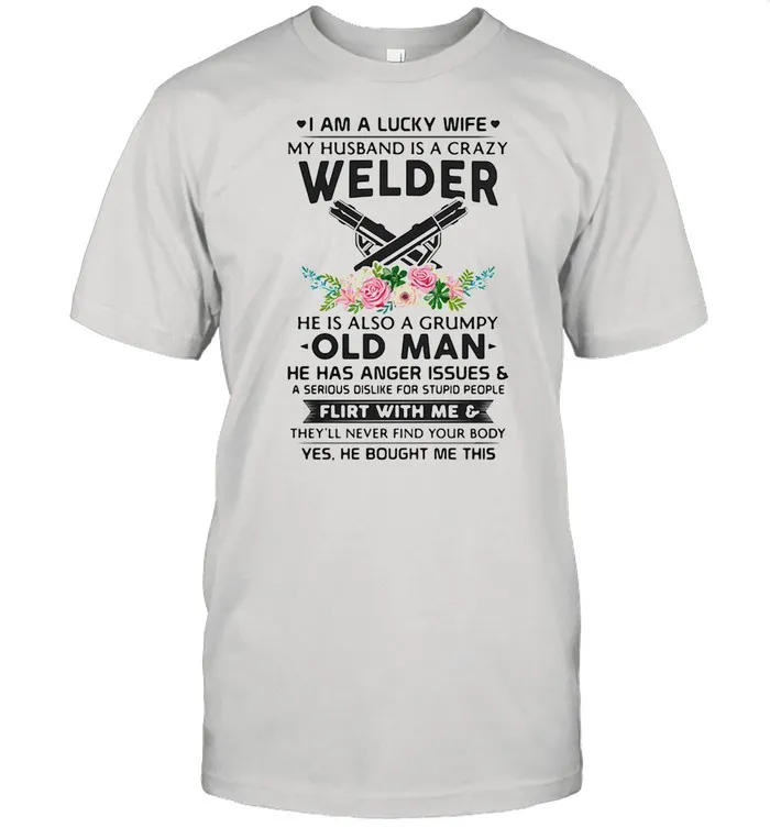 I Am A Lucky Wife My Husband Is A Crazy Welder He Is Also A Grump Old Man Hee Has Anger Issues Flirt With Me Flowers shirt Classic Mens T-shirt