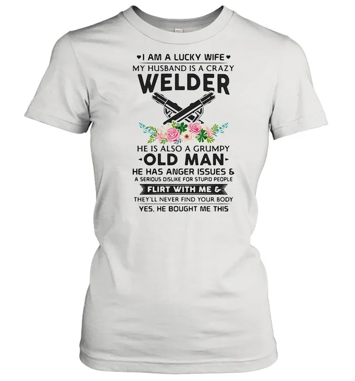 I Am A Lucky Wife My Husband Is A Crazy Welder He Is Also A Grump Old Man Hee Has Anger Issues Flirt With Me Flowers shirt Classic Mens T-shirt - Image 3