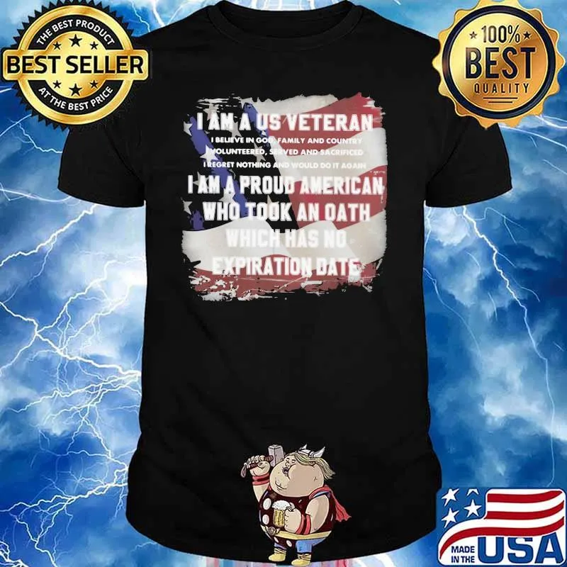 I Am A Us Veteran I Am A Proud American Who Took An Oath Which Has No Expiration Date Us Flag Shirt